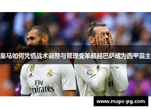 皇马如何凭借战术调整与管理变革超越巴萨成为西甲霸主