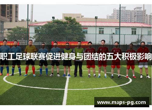 职工足球联赛促进健身与团结的五大积极影响