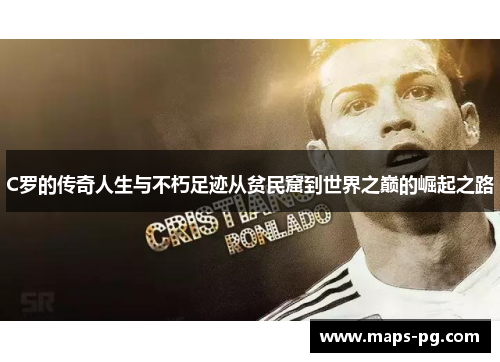 C罗的传奇人生与不朽足迹从贫民窟到世界之巅的崛起之路