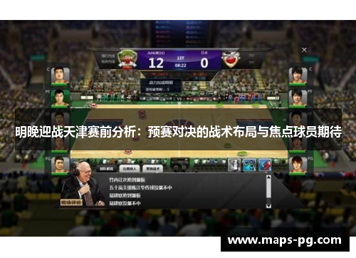 明晚迎战天津赛前分析：预赛对决的战术布局与焦点球员期待