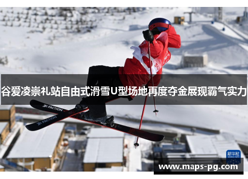 谷爱凌崇礼站自由式滑雪U型场地再度夺金展现霸气实力