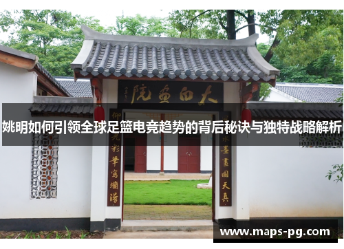姚明如何引领全球足篮电竞趋势的背后秘诀与独特战略解析