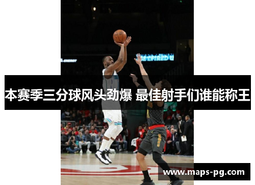 本赛季三分球风头劲爆 最佳射手们谁能称王