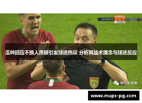 瓜帅回应不换人质疑引发球迷热议 分析其战术理念与球迷反应