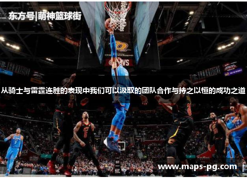 从骑士与雷霆连胜的表现中我们可以汲取的团队合作与持之以恒的成功之道