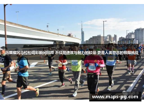 历届福冈马拉松精彩瞬间回顾 不仅是速度与耐力的较量 更是人类意志的极限挑战