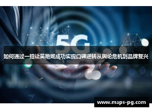 如何通过一招让吴艳妮成功实现口碑逆转从舆论危机到品牌复兴