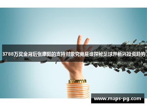 3788万奖金背后张康阳的支持对象究竟是谁探秘足球界新兴投资趋势