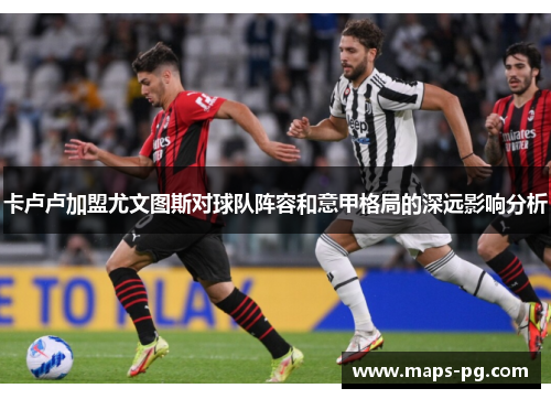 卡卢卢加盟尤文图斯对球队阵容和意甲格局的深远影响分析