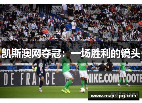 凯斯澳网夺冠：一场胜利的镜头