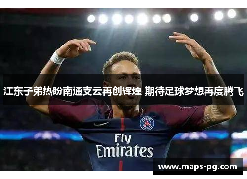 江东子弟热盼南通支云再创辉煌 期待足球梦想再度腾飞