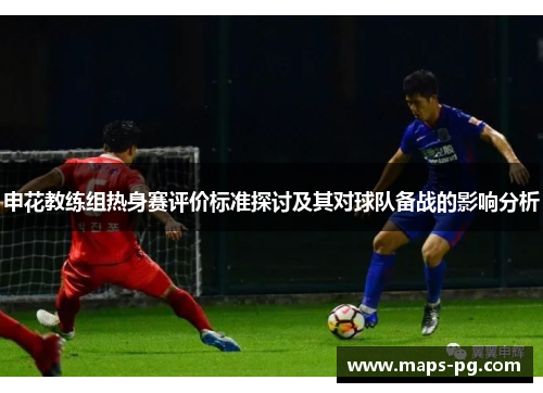 申花教练组热身赛评价标准探讨及其对球队备战的影响分析
