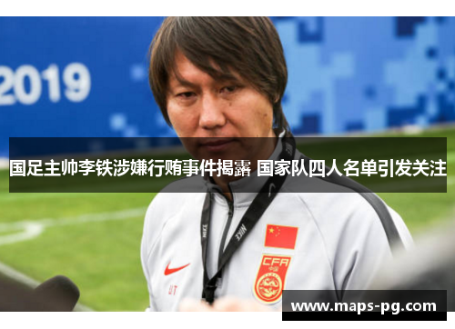 国足主帅李铁涉嫌行贿事件揭露 国家队四人名单引发关注