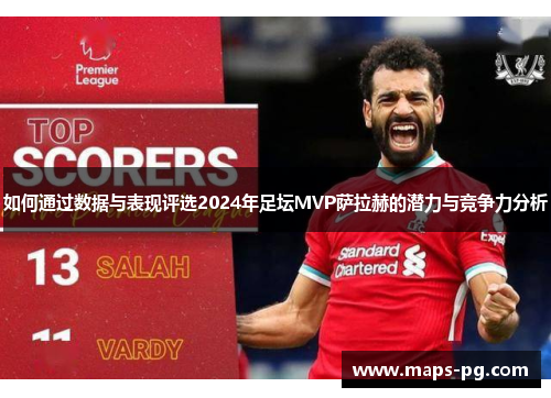 如何通过数据与表现评选2024年足坛MVP萨拉赫的潜力与竞争力分析