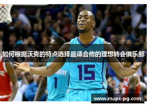 如何根据沃克的特点选择最适合他的理想转会俱乐部