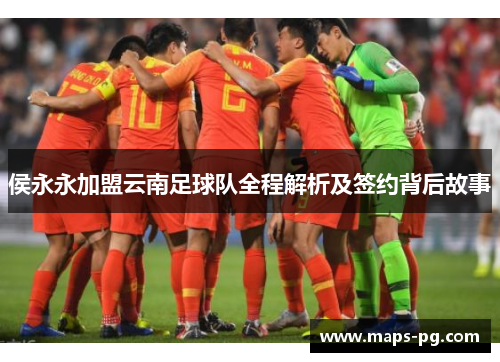 侯永永加盟云南足球队全程解析及签约背后故事