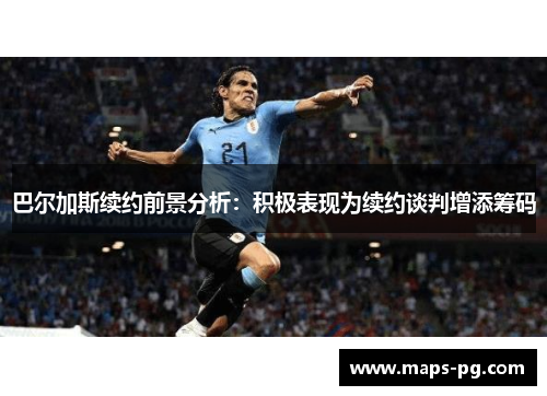 巴尔加斯续约前景分析：积极表现为续约谈判增添筹码