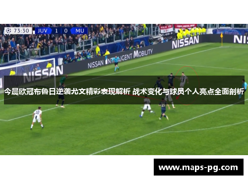 今晨欧冠布鲁日逆袭尤文精彩表现解析 战术变化与球员个人亮点全面剖析