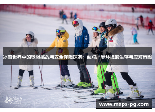 冰雪世界中的极限挑战与安全保障探索：面对严寒环境的生存与应对策略