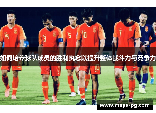 如何培养球队成员的胜利执念以提升整体战斗力与竞争力
