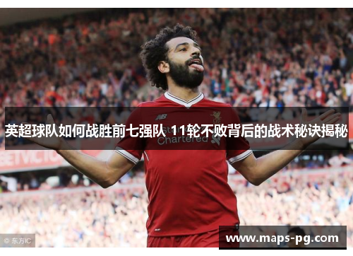 英超球队如何战胜前七强队 11轮不败背后的战术秘诀揭秘