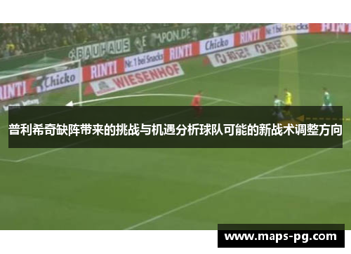 普利希奇缺阵带来的挑战与机遇分析球队可能的新战术调整方向