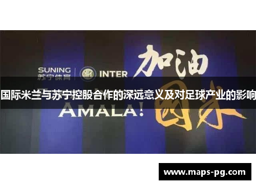 国际米兰与苏宁控股合作的深远意义及对足球产业的影响