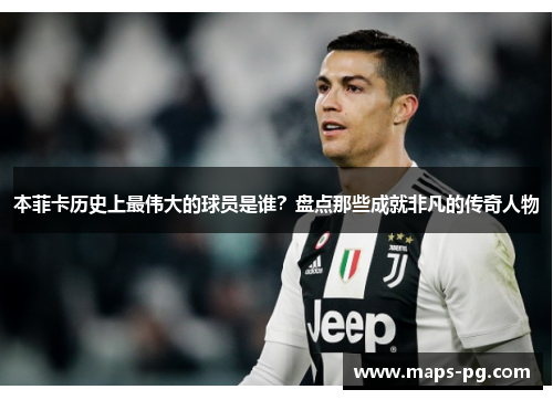 本菲卡历史上最伟大的球员是谁？盘点那些成就非凡的传奇人物
