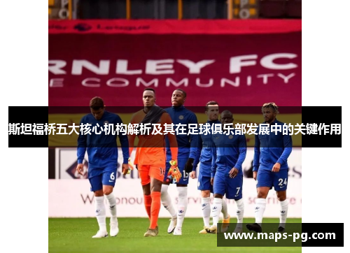 斯坦福桥五大核心机构解析及其在足球俱乐部发展中的关键作用