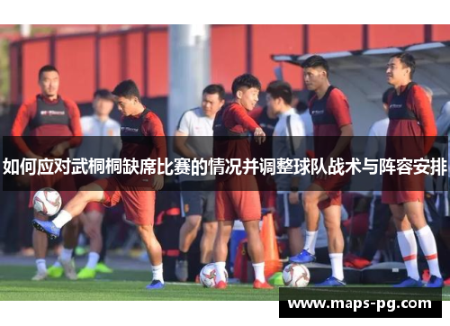 如何应对武桐桐缺席比赛的情况并调整球队战术与阵容安排