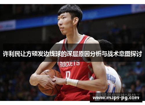 许利民让方硕发边线球的深层原因分析与战术意图探讨