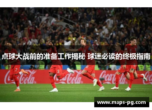 点球大战前的准备工作揭秘 球迷必读的终极指南