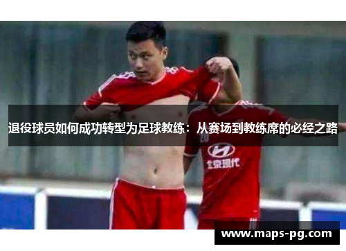 退役球员如何成功转型为足球教练：从赛场到教练席的必经之路