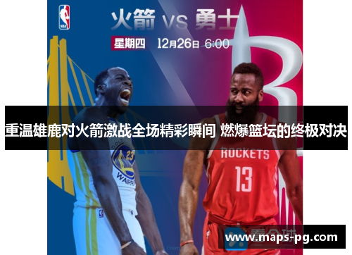 重温雄鹿对火箭激战全场精彩瞬间 燃爆篮坛的终极对决