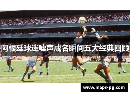阿根廷球迷嘘声成名瞬间五大经典回顾