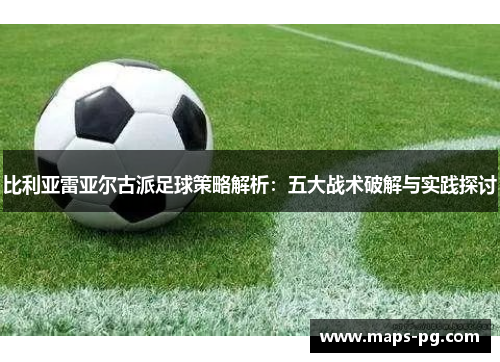 比利亚雷亚尔古派足球策略解析：五大战术破解与实践探讨