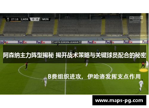 阿森纳主力阵型揭秘 揭开战术策略与关键球员配合的秘密