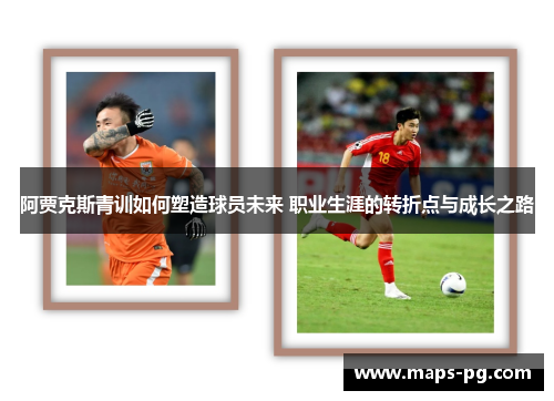 阿贾克斯青训如何塑造球员未来 职业生涯的转折点与成长之路