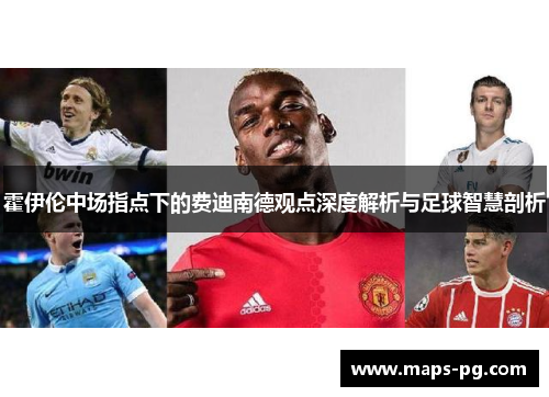 霍伊伦中场指点下的费迪南德观点深度解析与足球智慧剖析