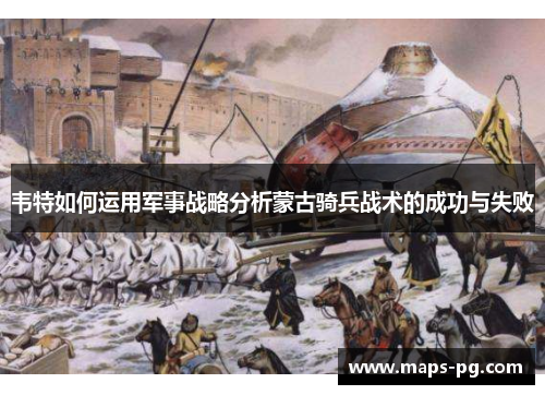 韦特如何运用军事战略分析蒙古骑兵战术的成功与失败
