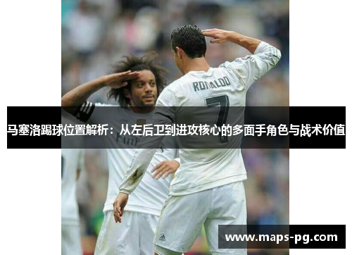 马塞洛踢球位置解析：从左后卫到进攻核心的多面手角色与战术价值