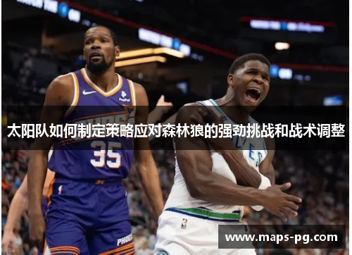 太阳队如何制定策略应对森林狼的强劲挑战和战术调整