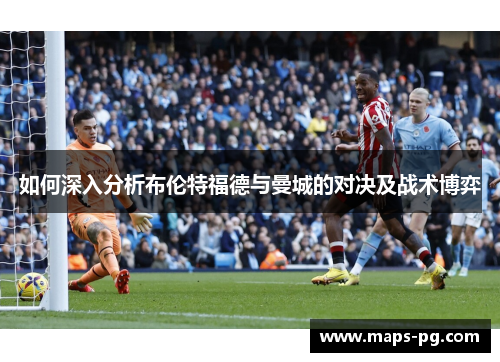如何深入分析布伦特福德与曼城的对决及战术博弈