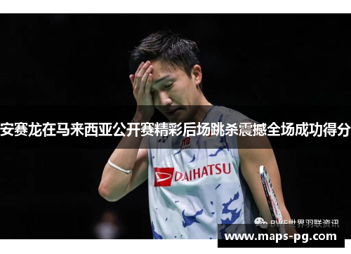 安赛龙在马来西亚公开赛精彩后场跳杀震撼全场成功得分