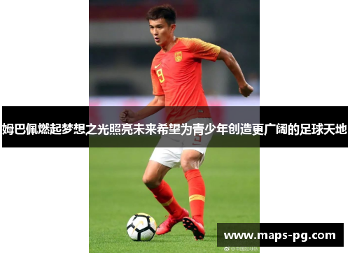 姆巴佩燃起梦想之光照亮未来希望为青少年创造更广阔的足球天地