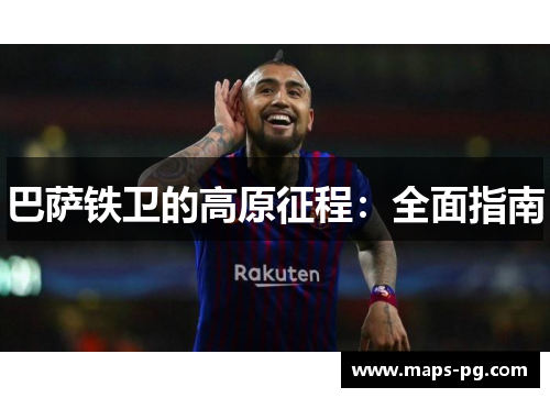 巴萨铁卫的高原征程：全面指南