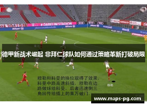 德甲新战术崛起 非拜仁球队如何通过策略革新打破局限