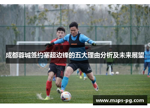 成都蓉城签约塞超边锋的五大理由分析及未来展望