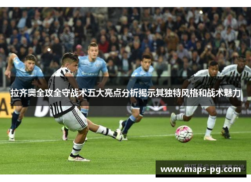 拉齐奥全攻全守战术五大亮点分析揭示其独特风格和战术魅力