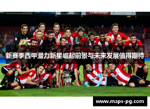 新赛季西甲潜力新星崛起前景与未来发展值得期待